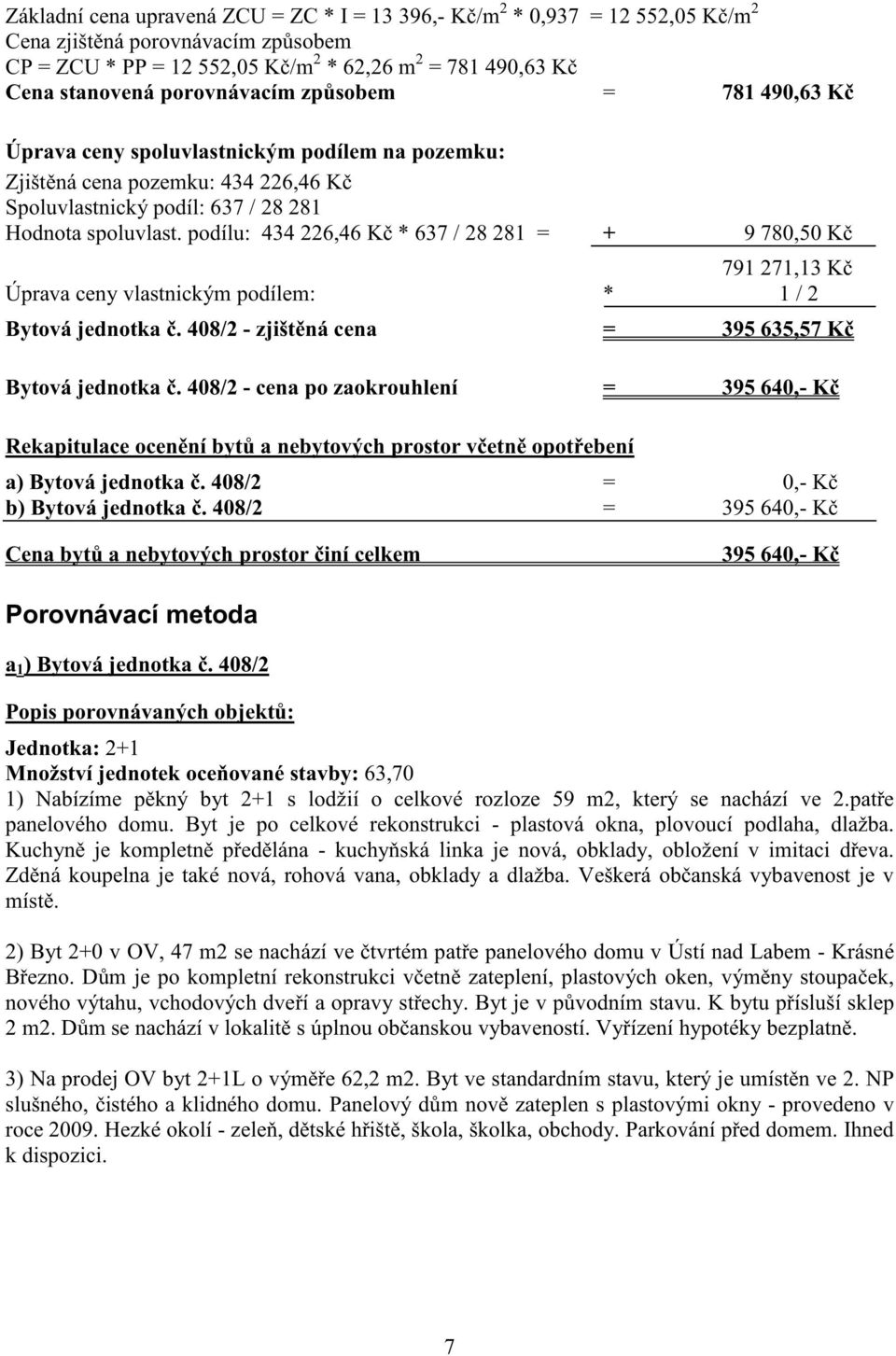 podílu: 434 226,46 K * 637 / 28 281 = + 9 780,50 K 791 271,13 K Úprava ceny vlastnickým podílem: * 1 / 2 Bytová jednotka. 408/2 - zjišt ná cena = 395 635,57 K Bytová jednotka.