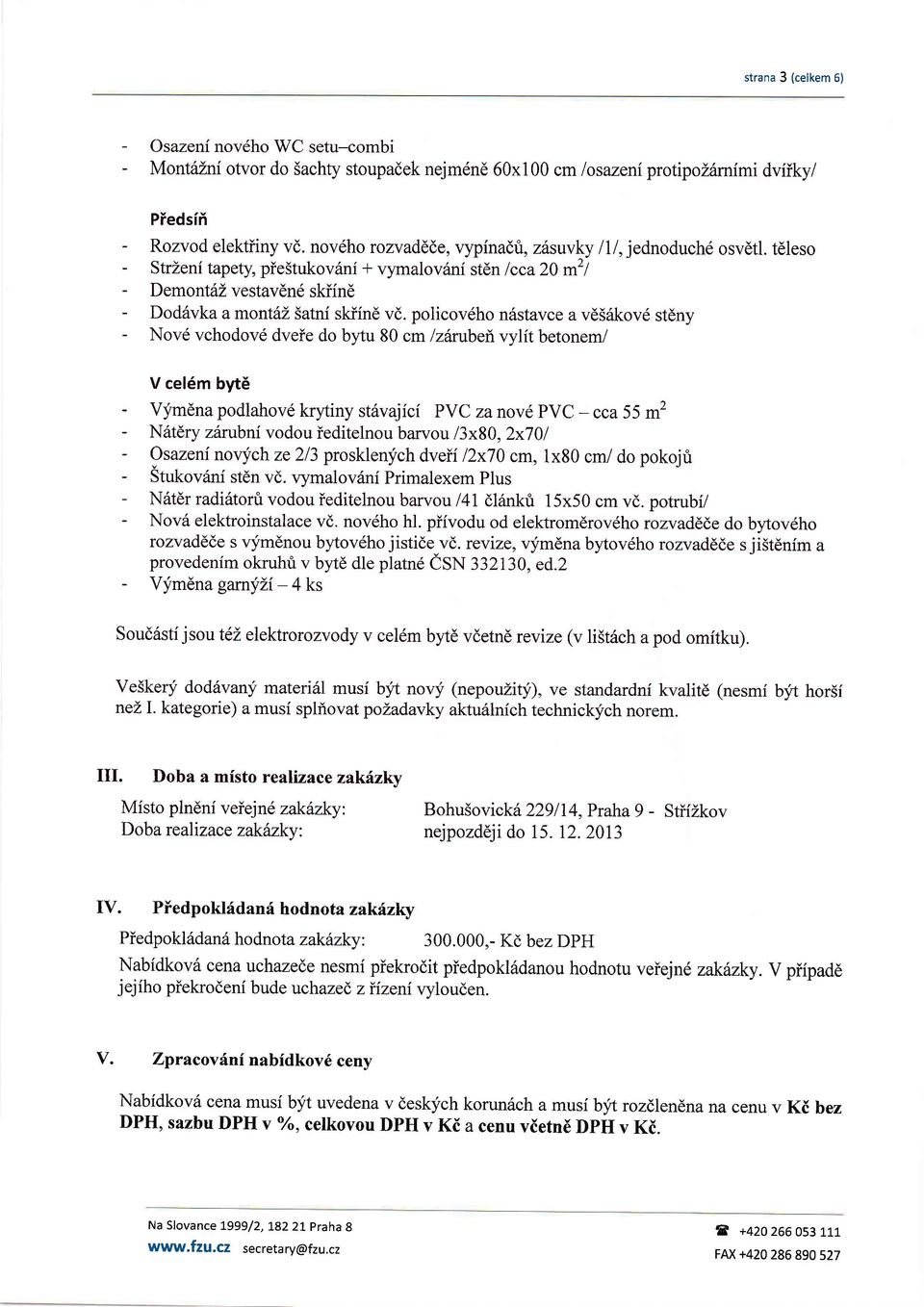 policov6ho nsstavce a vd56kov6 stdny - Nov6 vchodovd dveie do bytu 80 cm lzilrubeivylit betonem/ V cel6m byte - Vlimdna podlahov6 kry-tiny st vajici PYC zanov6 PVC - cca 55 m2 - N6tdry zinubni vodou