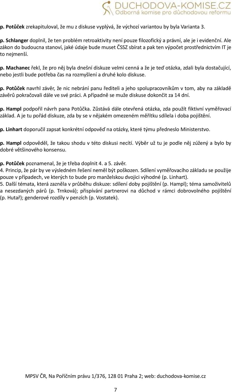 k ten výpočet prostřednictvím IT je to nejmenší. p. Machanec řekl, že pro něj byla dnešní diskuze velmi cenná a že je teď otázka, zdali byla dostačující, nebo jestli bude potřeba čas na rozmyšlení a druhé kolo diskuse.