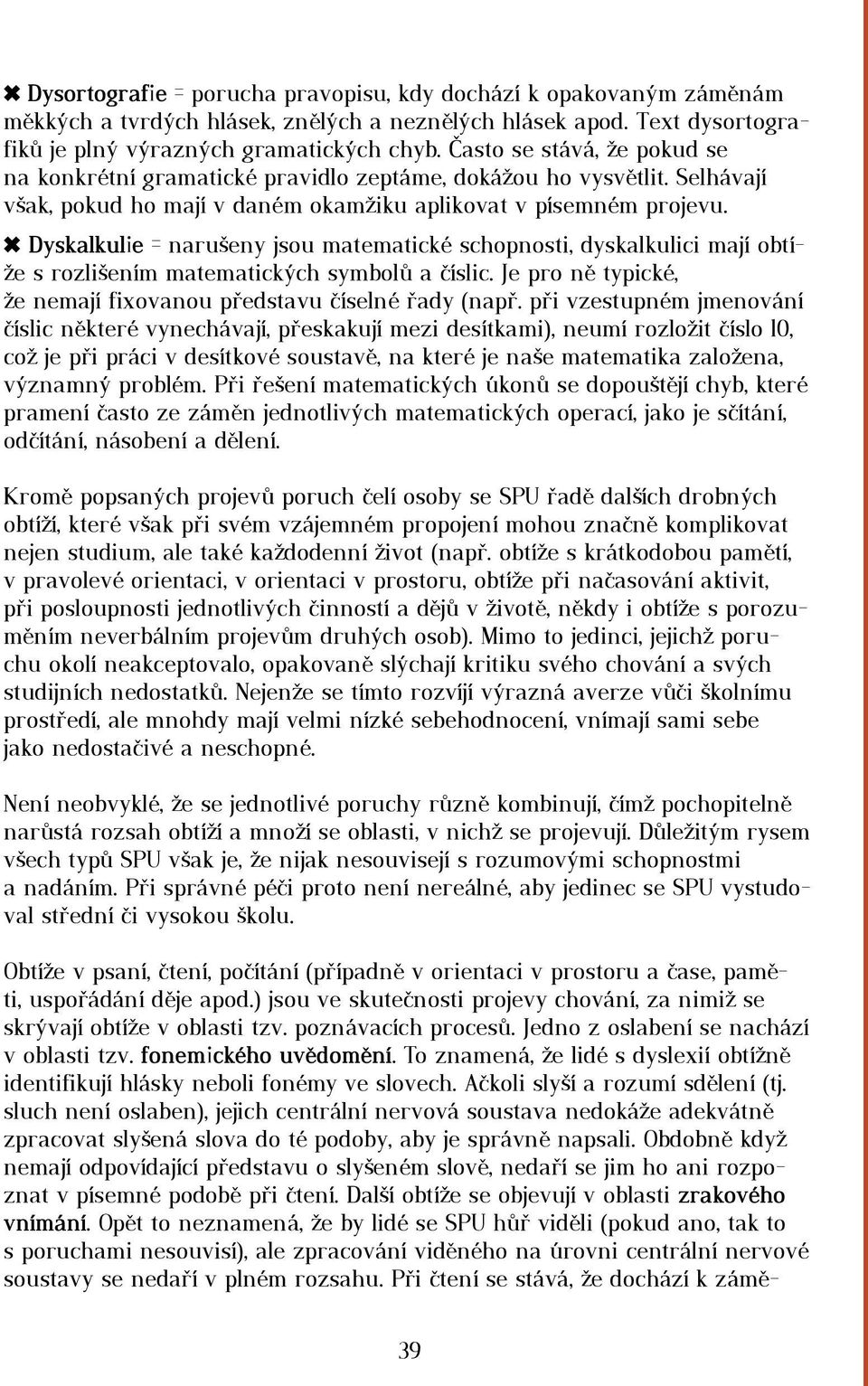 Dyskalkulie = narušeny jsou matematické schopnosti, dyskalkulici mají obtíže s rozlišením matematických symbolů a číslic. Je pro ně typické, že nemají fixovanou představu číselné řady (např.