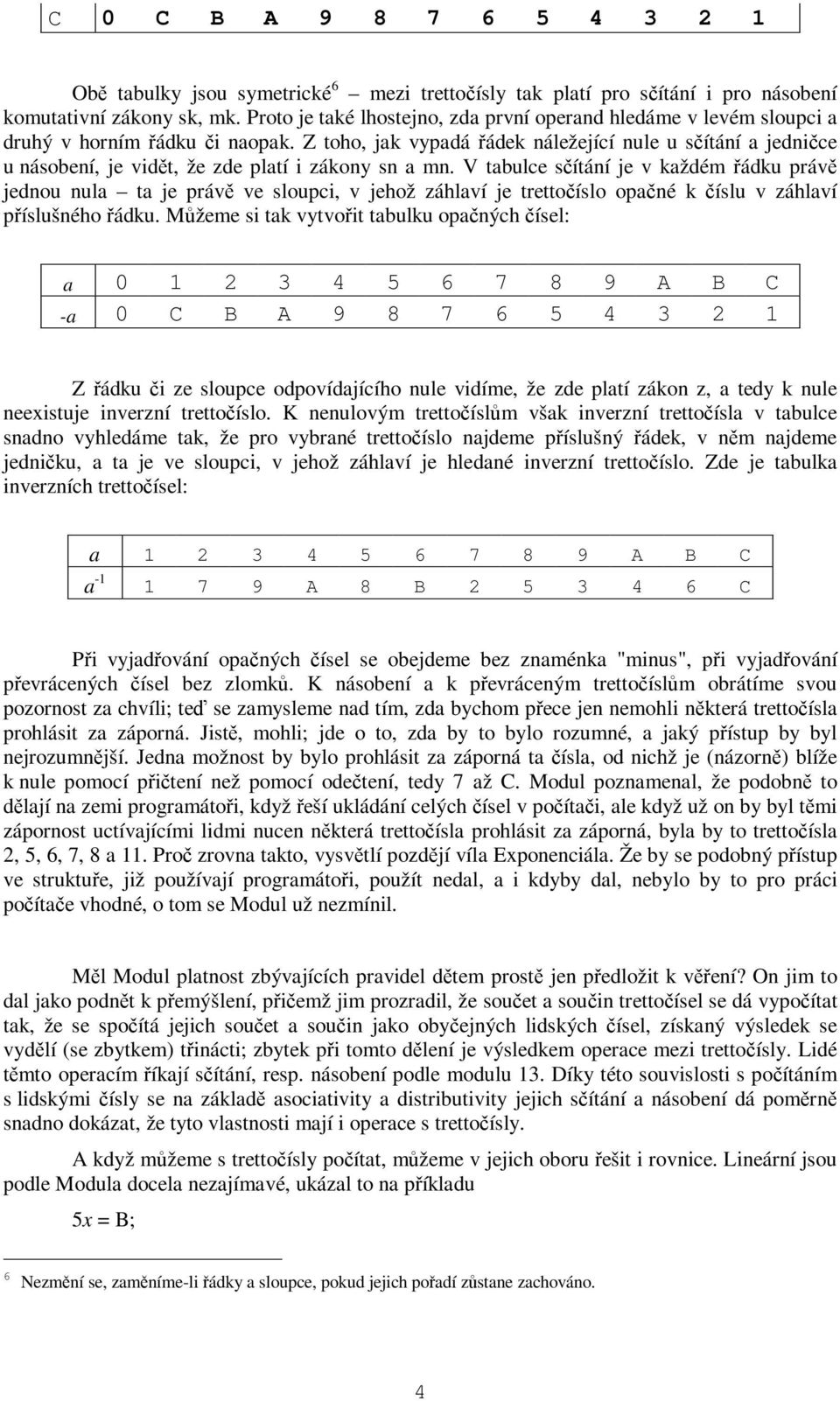 Z toho, jak vypadá ádek náležející nule u sítání a jednice u násobení, je vidt, že zde platí i zákony sn a mn.