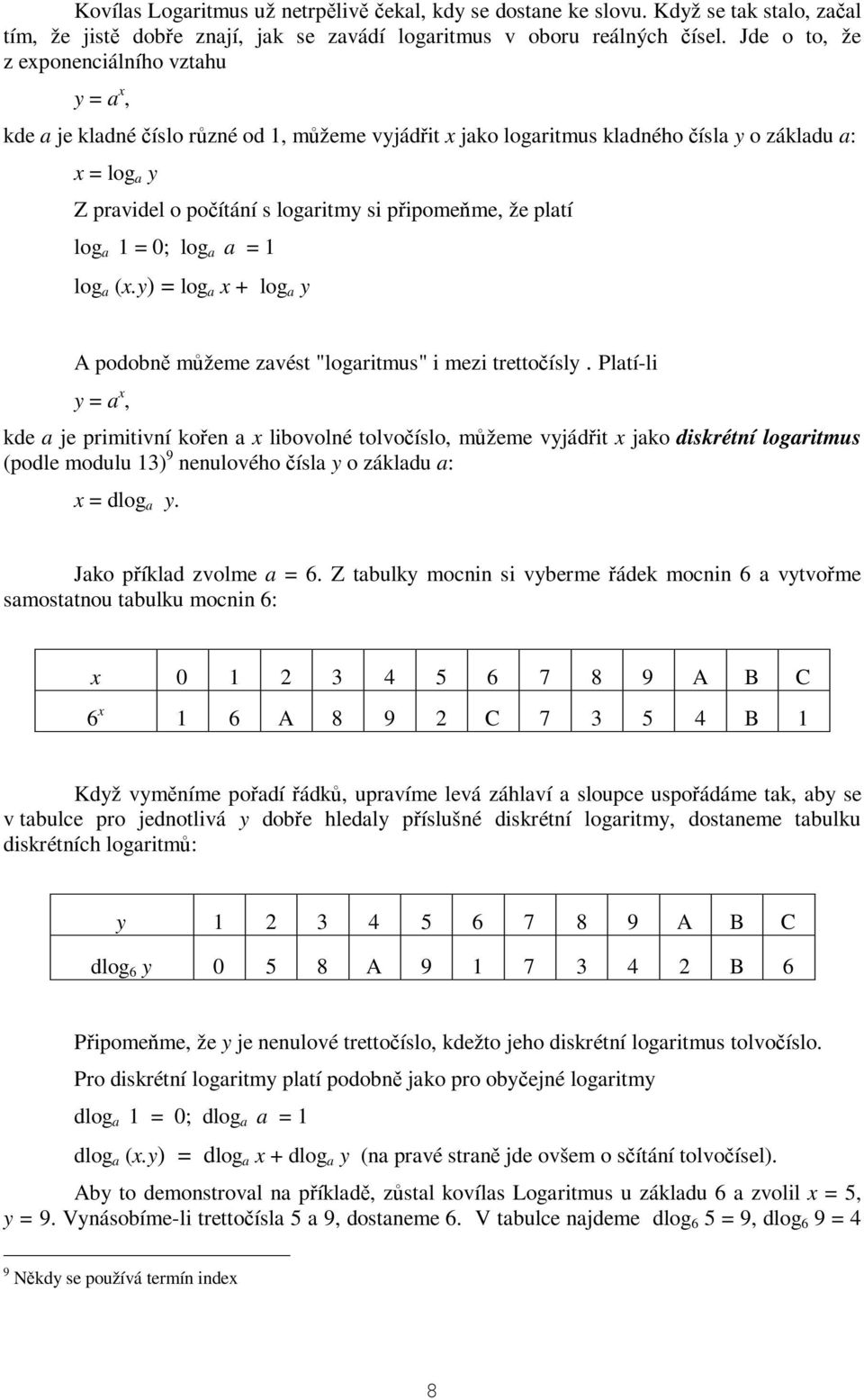 že platí log a 1 = 0; log a a = 1 log a (x.y) = log a x + log a y A podobn mžeme zavést "logaritmus" i mezi trettoísly.