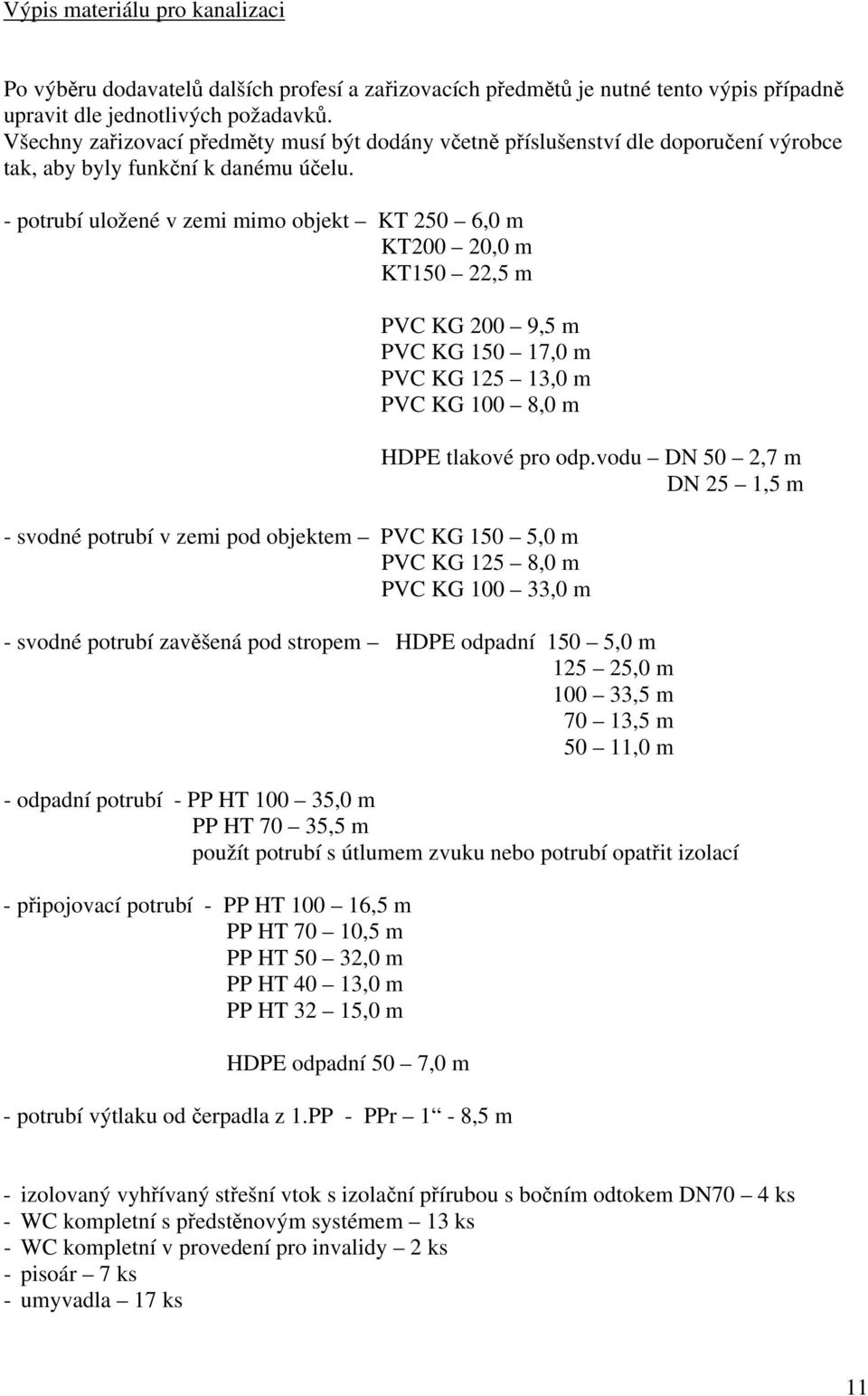 - potrubí uložené v zemi mimo objekt KT 250 6,0 m KT200 20,0 m KT150 22,5 m PVC KG 200 9,5 m PVC KG 150 17,0 m PVC KG 125 13,0 m PVC KG 100 8,0 m HDPE tlakové pro odp.