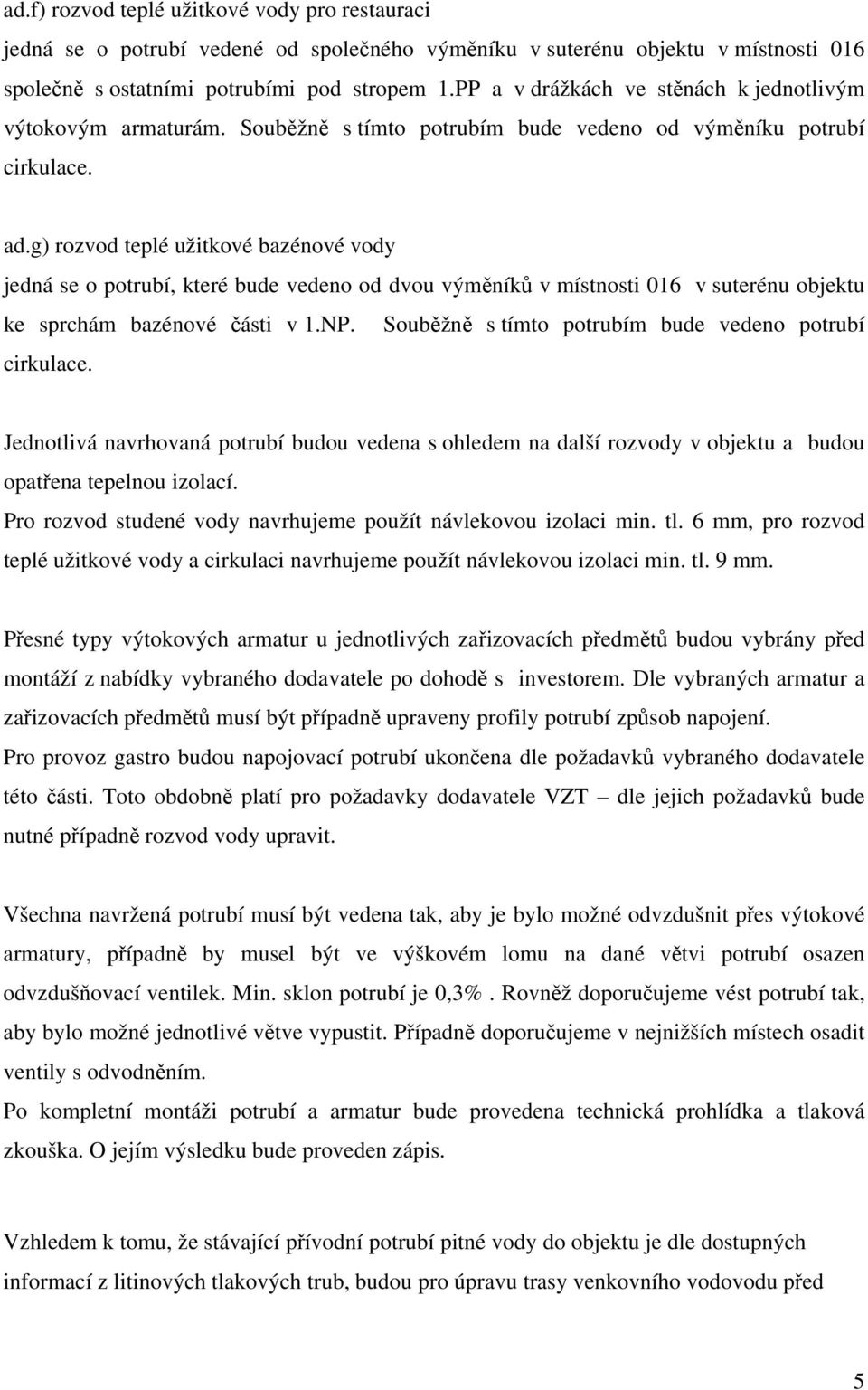 g) rozvod teplé užitkové bazénové vody jedná se o potrubí, které bude vedeno od dvou výměníků v místnosti 016 v suterénu objektu ke sprchám bazénové části v 1.NP.