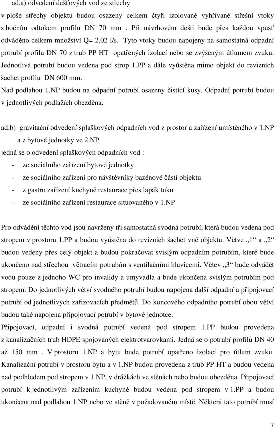 Tyto vtoky budou napojeny na samostatná odpadní potrubí profilu DN 70 z trub PP HT opatřených izolací nebo se zvýšeným útlumem zvuku. Jednotlivá potrubí budou vedena pod strop 1.