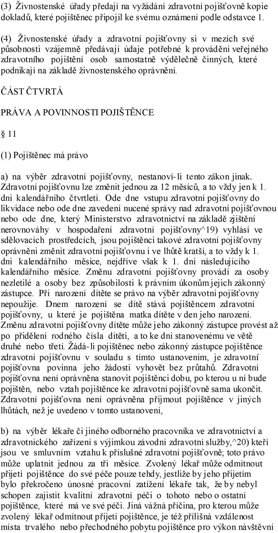 podnikají na základě ţivnostenského oprávnění. ČÁST ČTVRTÁ PRÁVA A POVINNOSTI POJIŠTĚNCE 11 (1) Pojištěnec má právo a) na výběr zdravotní pojišťovny, nestanoví-li tento zákon jinak.