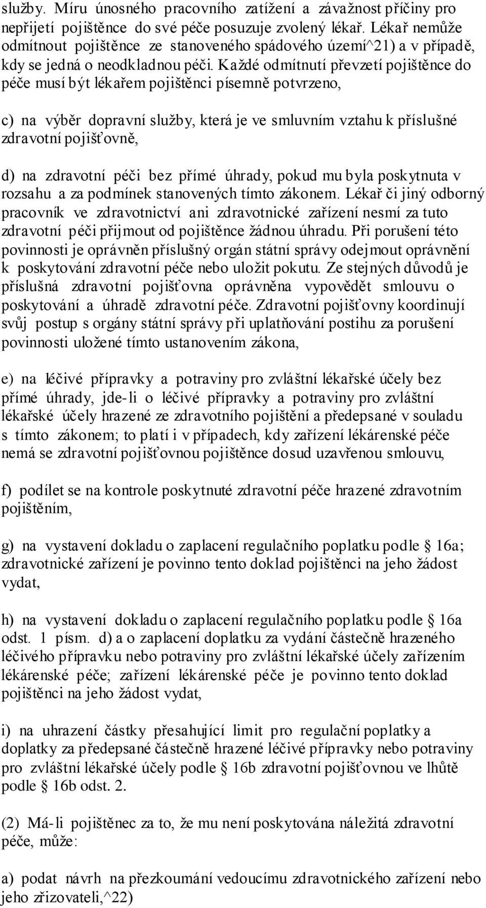 Kaţdé odmítnutí převzetí pojištěnce do péče musí být lékařem pojištěnci písemně potvrzeno, c) na výběr dopravní sluţby, která je ve smluvním vztahu k příslušné zdravotní pojišťovně, d) na zdravotní