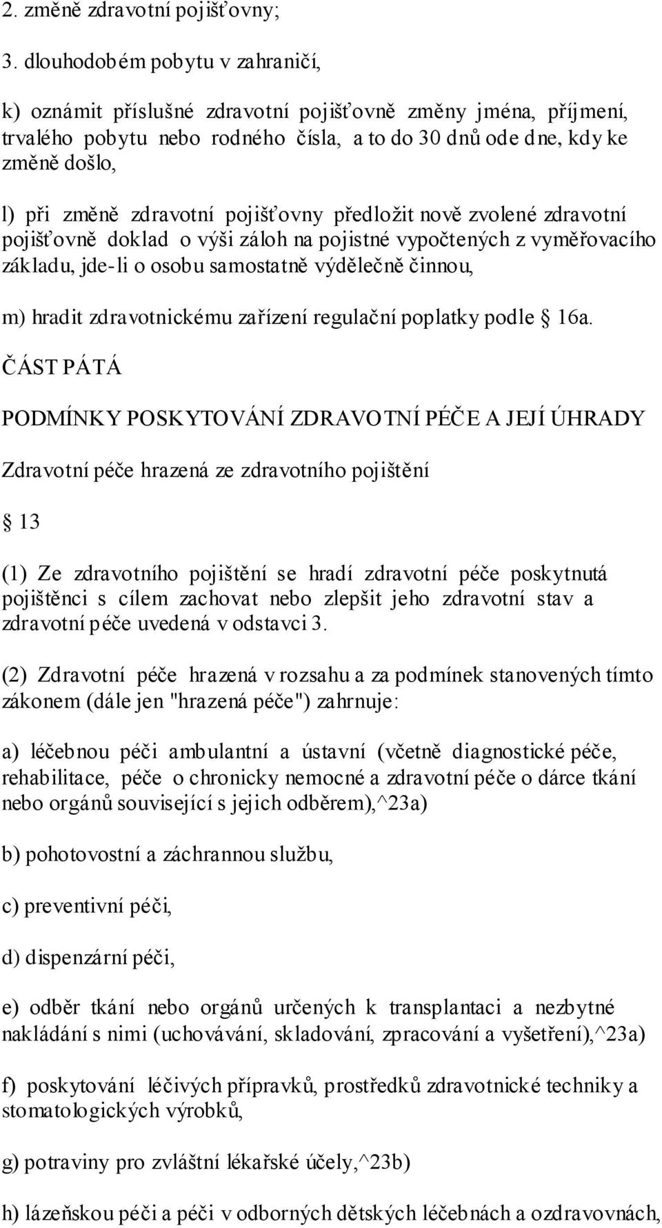 pojišťovny předloţit nově zvolené zdravotní pojišťovně doklad o výši záloh na pojistné vypočtených z vyměřovacího základu, jde-li o osobu samostatně výdělečně činnou, m) hradit zdravotnickému