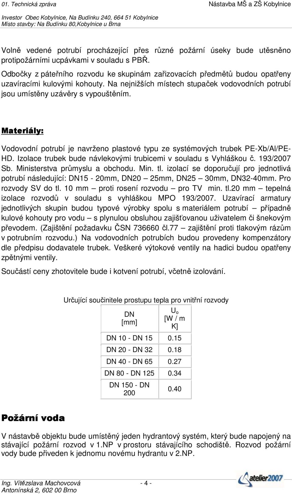 Materiály: Vodovodní potrubí je navrženo plastové typu ze systémových trubek PE-Xb/Al/PE- HD. Izolace trubek bude návlekovými trubicemi v souladu s Vyhláškou č. 193/2007 Sb.