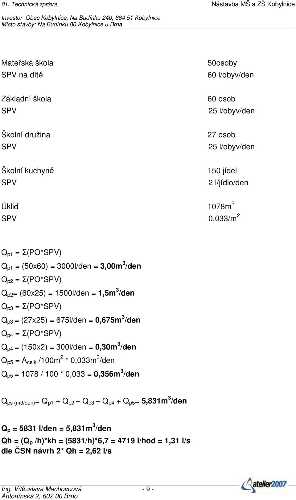 p4 = (150x2) = 300l/den = 0,30m 3 /den Q p5 = A celk /100m 2 * 0,033m 3 /den Q p5 = 1078 / 100 * 0,033 = 0,356m 3 /den Q ps (m3/den) = Q p1 + Q p2 + Q p3 + Q p4 + Q p5