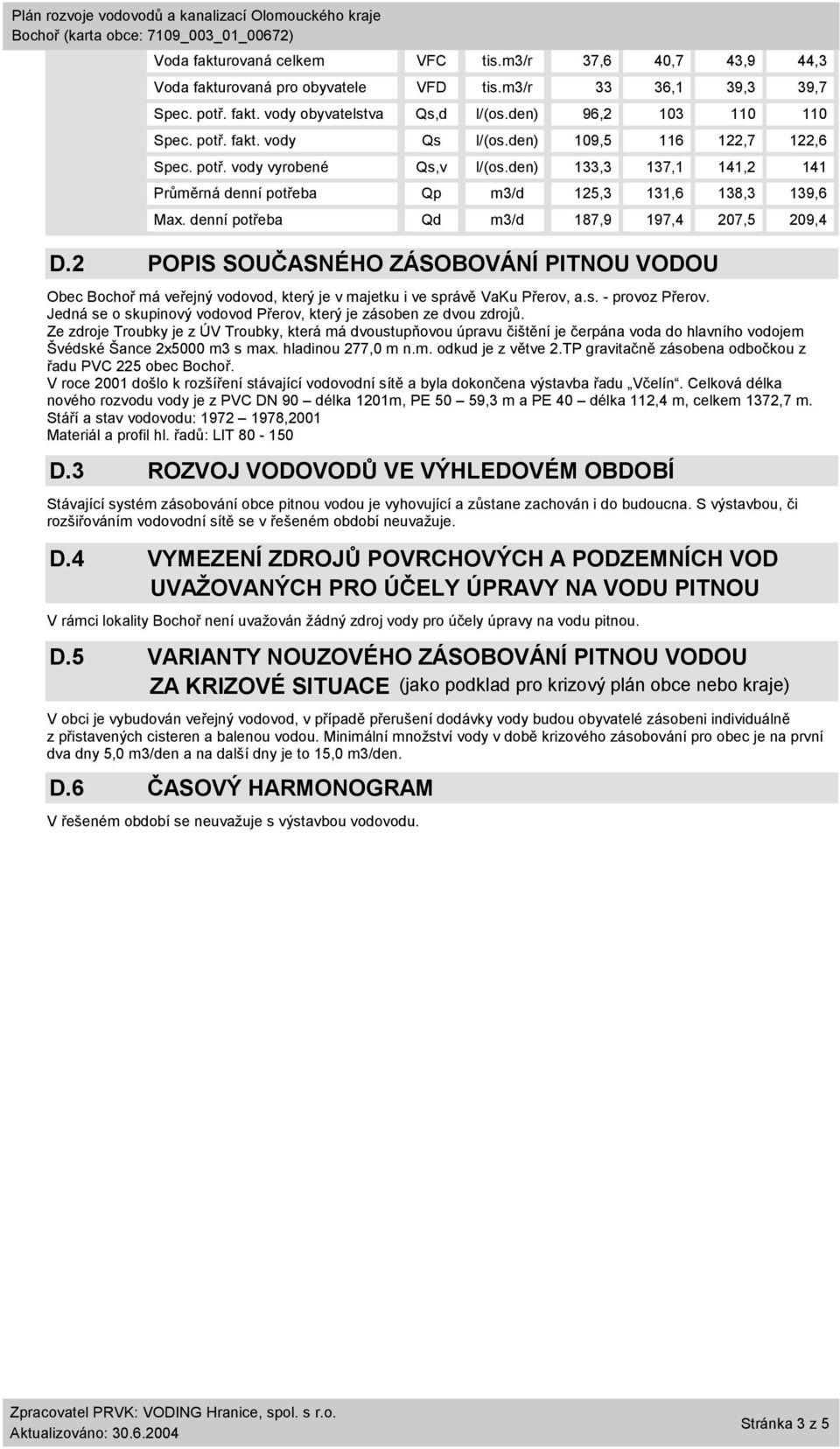 2 POPIS SOUČASNÉHO ZÁSOBOVÁNÍ PITNOU VODOU Obec Bochoř má veřejný vodovod, který je v majetku i ve správě VaKu Přerov, a.s. - provoz Přerov.