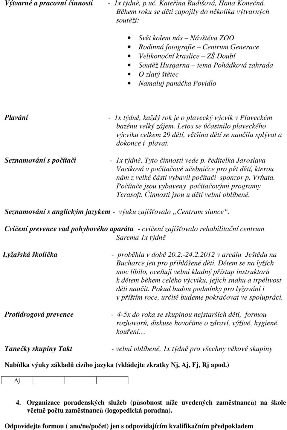 zlatý štětec Namaluj panáčka Povidlo Plavání Seznamování s počítači - 1x týdně, každý rok je o plavecký výcvik v Plaveckém bazénu velký zájem.