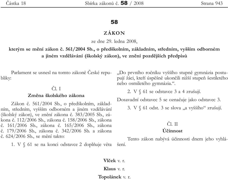 I Změna školského zákona Zákon č. 561/2004 Sb., o předškolním, základním, středním, vyšším odborném a jiném vzdělávání (školský zákon), ve znění zákona č. 383/2005 Sb., zákona č. 112/2006 Sb.