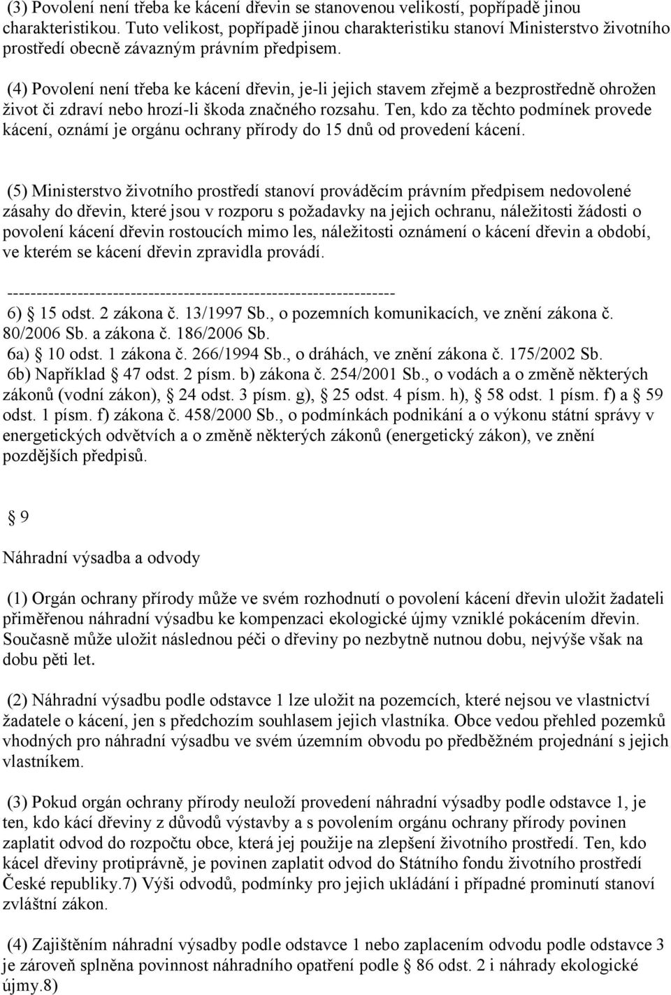 (4) Povolení není třeba ke kácení dřevin, je-li jejich stavem zřejmě a bezprostředně ohrožen život či zdraví nebo hrozí-li škoda značného rozsahu.