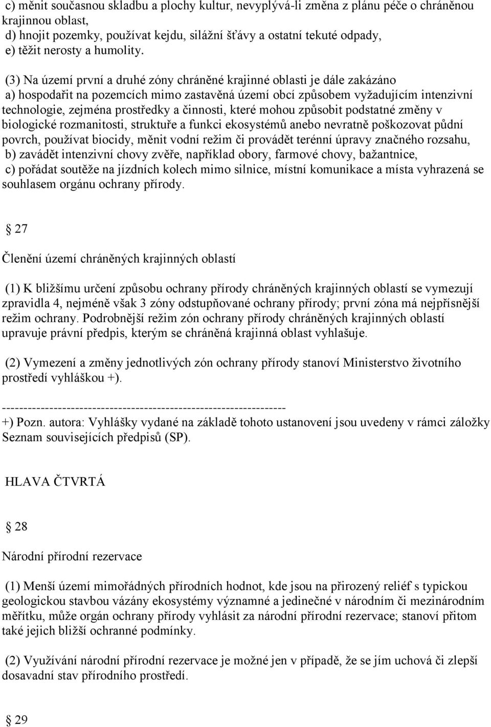 (3) Na území první a druhé zóny chráněné krajinné oblasti je dále zakázáno a) hospodařit na pozemcích mimo zastavěná území obcí způsobem vyžadujícím intenzivní technologie, zejména prostředky a