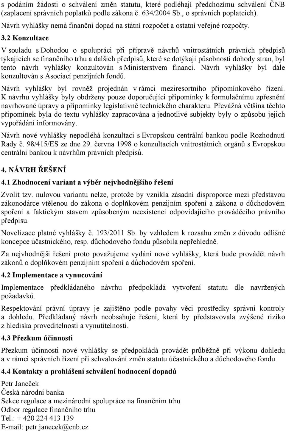 2 Konzultace V souladu s Dohodou o spolupráci při přípravě návrhů vnitrostátních právních předpisů týkajících se finančního trhu a dalších předpisů, které se dotýkají působnosti dohody stran, byl