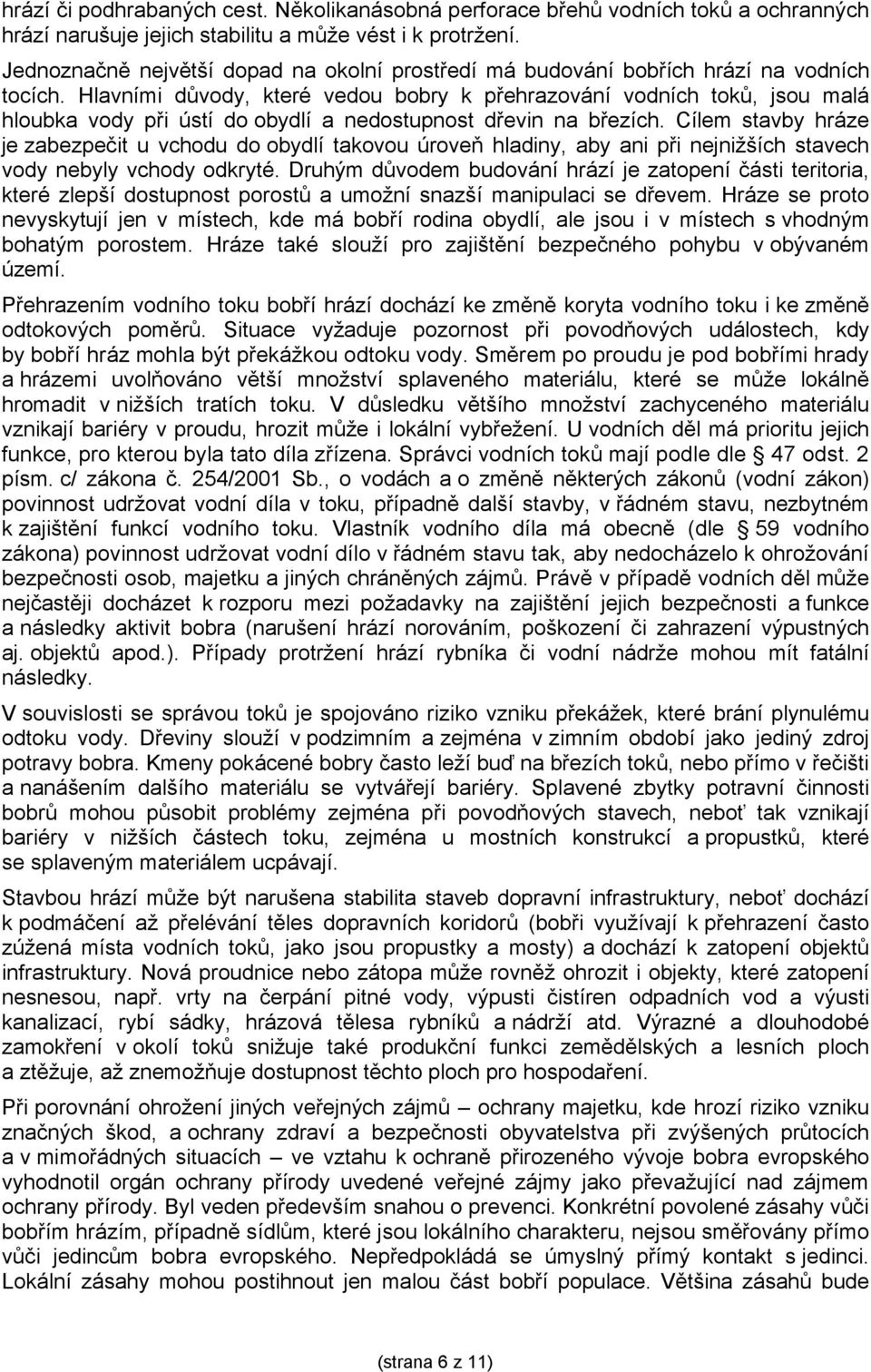 Hlavními důvody, které vedou bobry k přehrazování vodních toků, jsou malá hloubka vody při ústí do obydlí a nedostupnost dřevin na březích.