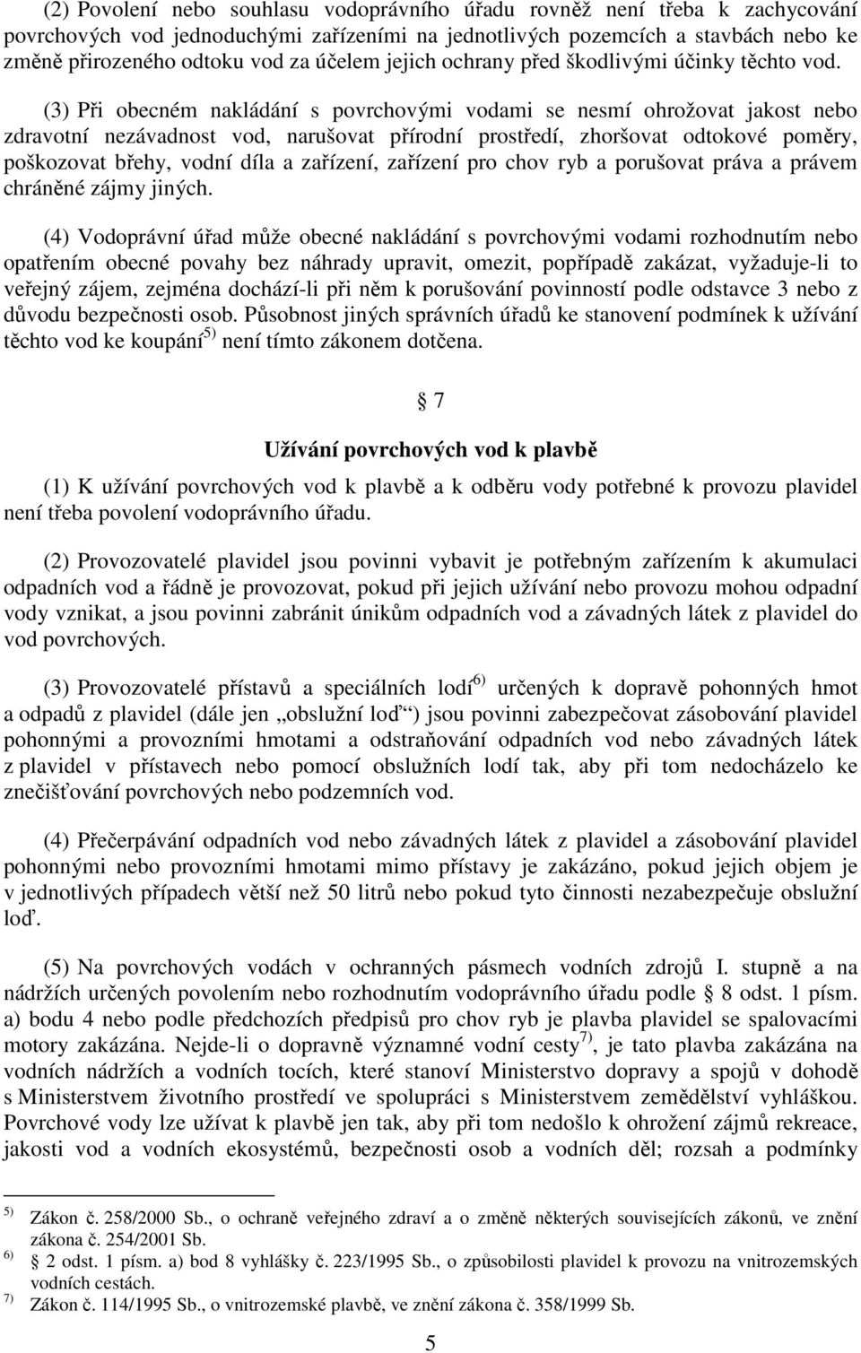 (3) Při obecném nakládání s povrchovými vodami se nesmí ohrožovat jakost nebo zdravotní nezávadnost vod, narušovat přírodní prostředí, zhoršovat odtokové poměry, poškozovat břehy, vodní díla a