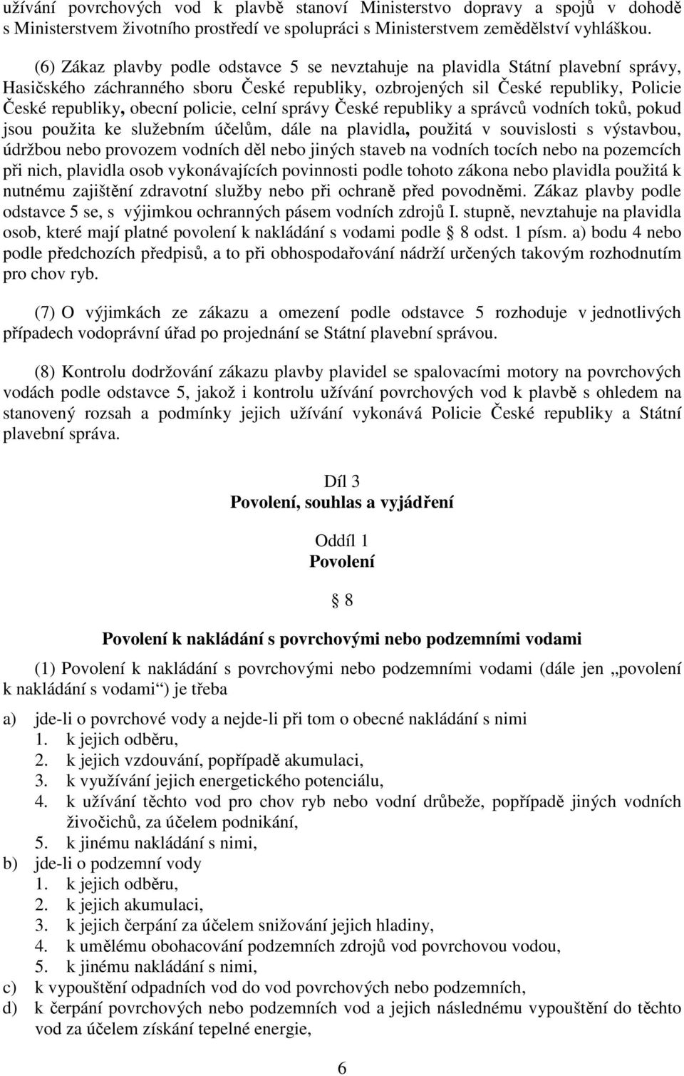 policie, celní správy České republiky a správců vodních toků, pokud jsou použita ke služebním účelům, dále na plavidla, použitá v souvislosti s výstavbou, údržbou nebo provozem vodních děl nebo