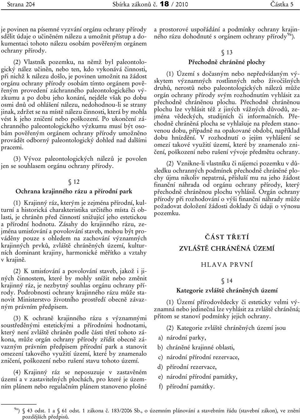 (2) Vlastník pozemku, na němž byl paleontologický nález učiněn, nebo ten, kdo vykonává činnosti, při nichž k nálezu došlo, je povinen umožnit na žádost orgánu ochrany přírody osobám tímto orgánem