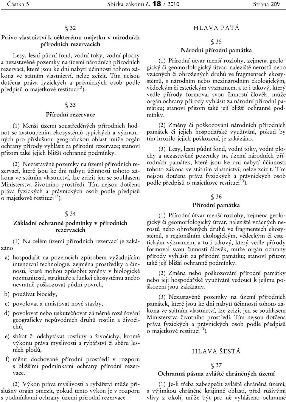 rezervací, které jsou ke dni nabytí účinnosti tohoto zákona ve státním vlastnictví, nelze zcizit. Tím nejsou dotčena práva fyzických a právnických osob podle předpisů o majetkové restituci 13 ).