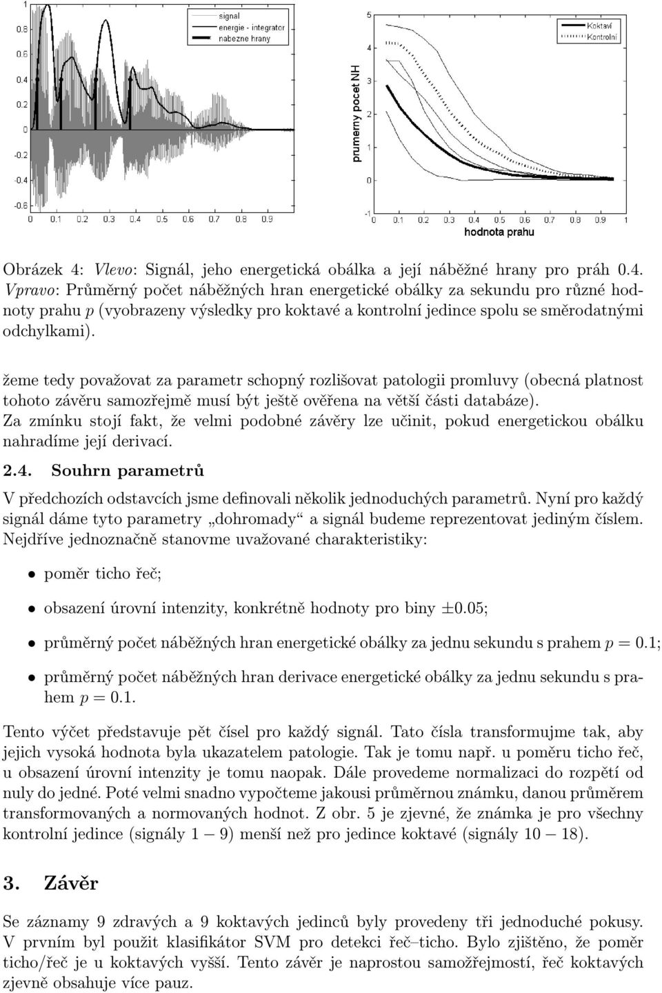 Za zmínku stojí fakt, že velmi podobné závěry lze učinit, pokud energetickou obálku nahradíme její derivací. 2.4.