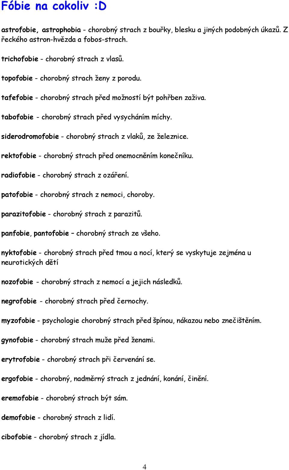siderodromofobie - chorobný strach z vlaků, ze železnice. rektofobie - chorobný strach před onemocněním konečníku. radiofobie - chorobný strach z ozáření.