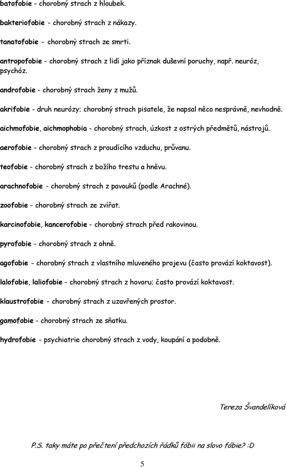 aichmofobie, aichmophobia - chorobný strach, úzkost z ostrých předmětů, nástrojů. aerofobie - chorobný strach z proudícího vzduchu, průvanu. teofobie - chorobný strach z božího trestu a hněvu.