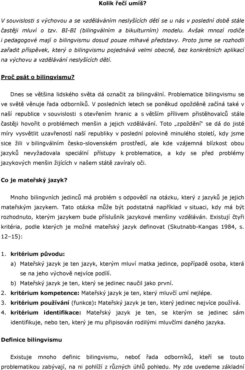 Proto jsme se rozhodli zařadit příspěvek, který o bilingvismu pojednává velmi obecně, bez konkrétních aplikací na výchovu a vzdělávání neslyšících dětí. Proč psát o bilingvismu?