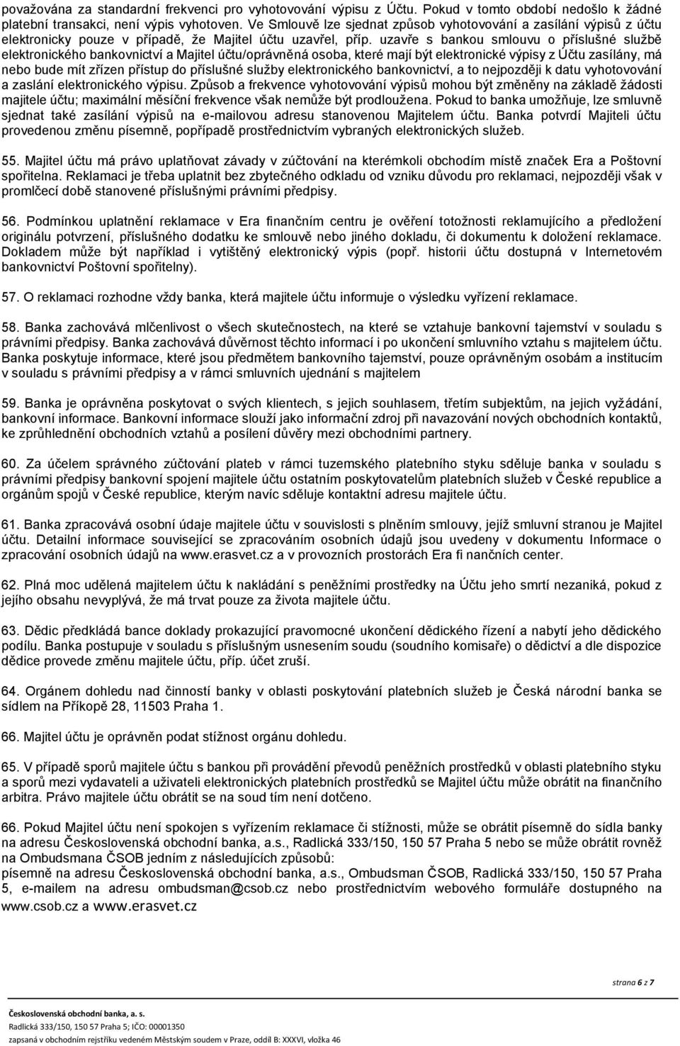 uzavře s bankou smlouvu o příslušné službě elektronického bankovnictví a Majitel účtu/oprávněná osoba, které mají být elektronické výpisy z Účtu zasílány, má nebo bude mít zřízen přístup do příslušné