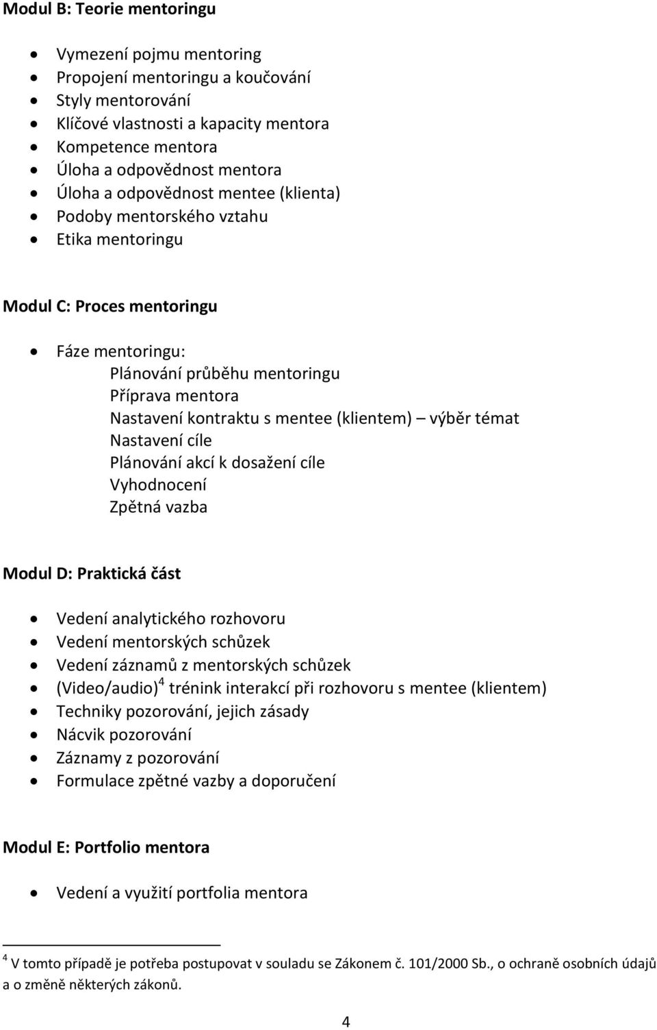 (klientem) výběr témat Nastavení cíle Plánování akcí k dosažení cíle Vyhodnocení Zpětná vazba Modul D: Praktická část Vedení analytického rozhovoru Vedení mentorských schůzek Vedení záznamů z