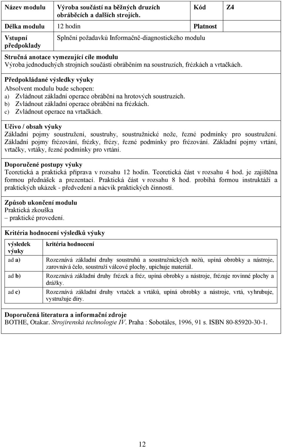 a) Zvládnout základní operace obrábění na hrotových soustruzích. b) Zvládnout základní operace obrábění na frézkách. c) Zvládnout operace na vrtačkách.