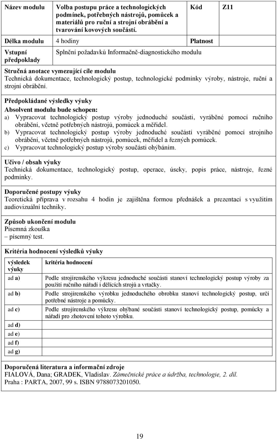 a) Vypracovat technologický postup výroby jednoduché součásti, vyráběné pomocí ručního obrábění, včetně potřebných nástrojů, pomůcek a měřidel.