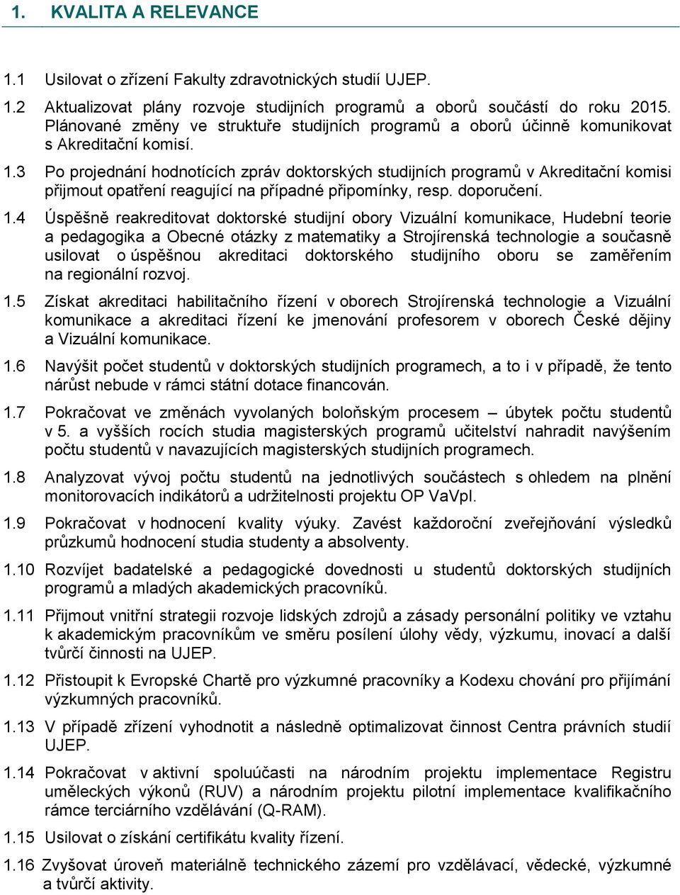 3 Po projednání hodnotících zpráv doktorských studijních programů v Akreditační komisi přijmout opatření reagující na případné připomínky, resp. doporučení. 1.