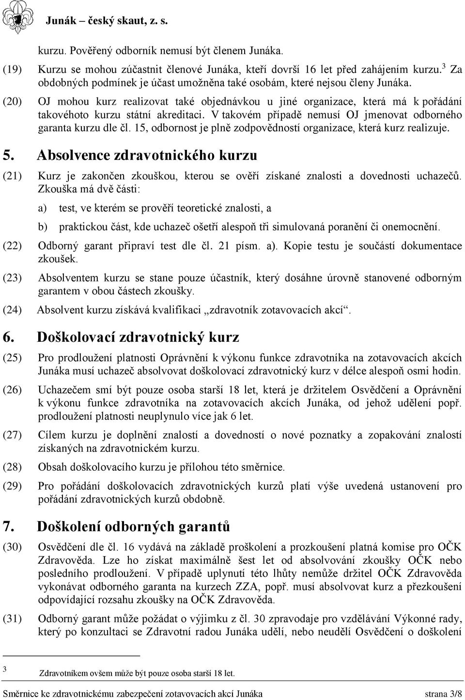 (20) OJ mohou kurz realizovat také objednávkou u jiné organizace, která má k pořádání takovéhoto kurzu státní akreditaci. V takovém případě nemusí OJ jmenovat odborného garanta kurzu dle čl.