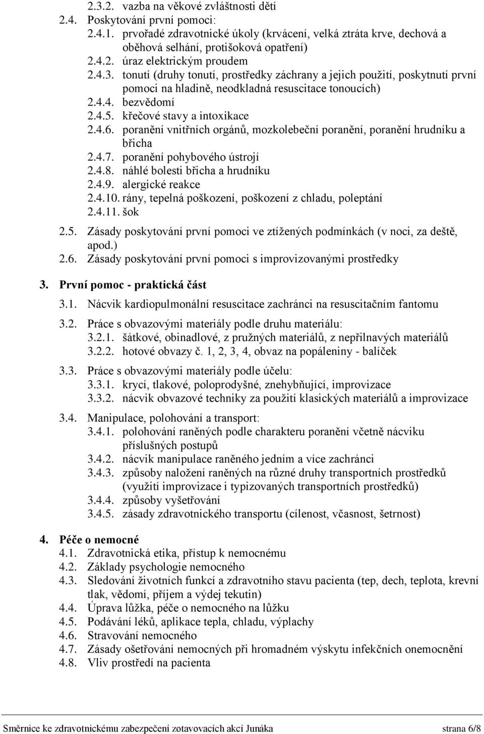 poranění vnitřních orgánů, mozkolebeční poranění, poranění hrudníku a břicha 2.4.7. poranění pohybového ústrojí 2.4.8. náhlé bolesti břicha a hrudníku 2.4.9. alergické reakce 2.4.10.