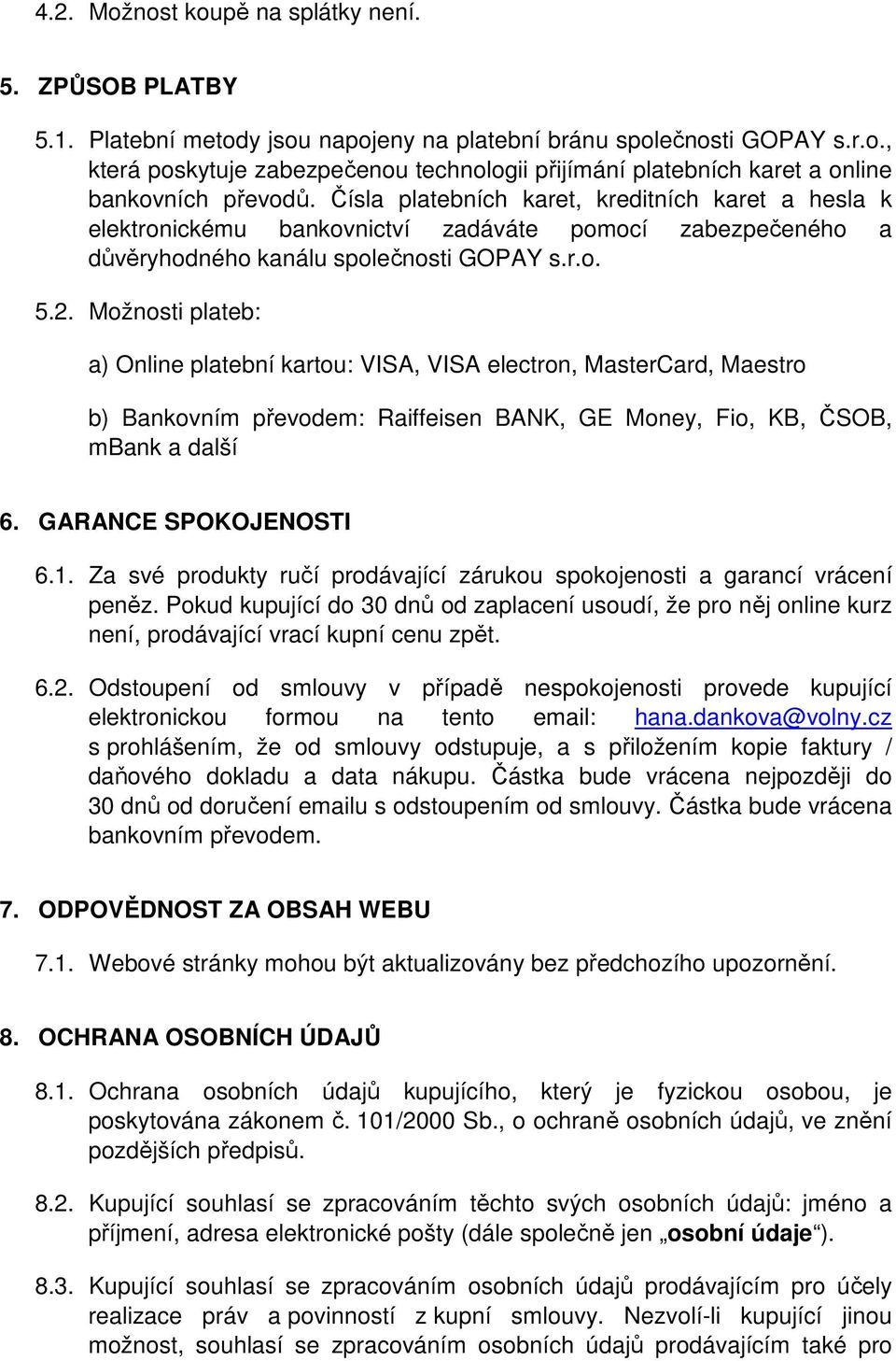 Možnosti plateb: a) Online platební kartou: VISA, VISA electron, MasterCard, Maestro b) Bankovním převodem: Raiffeisen BANK, GE Money, Fio, KB, ČSOB, mbank a další 6. GARANCE SPOKOJENOSTI 6.1.