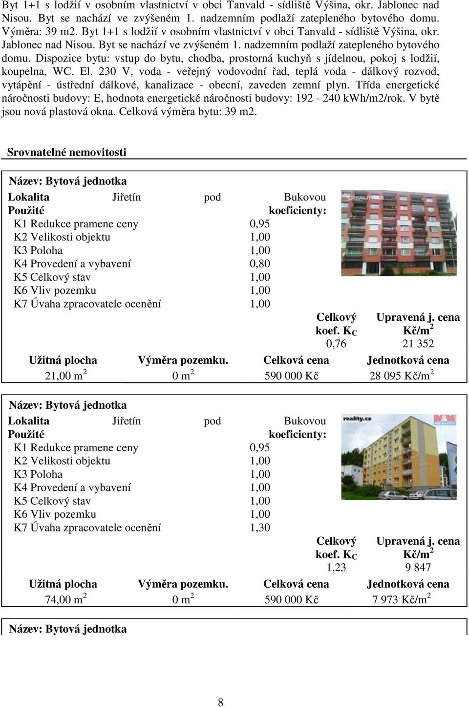 Dispozice bytu: vstup do bytu, chodba, prostorná kuchyň s jídelnou, pokoj s lodžií, koupelna, WC. El.