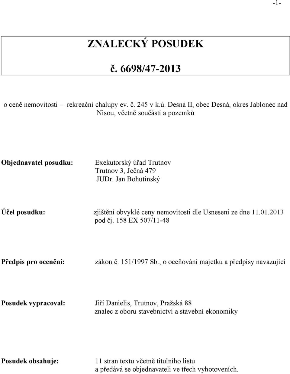 Jan Bohutínský Účel posudku: zjištění obvyklé ceny nemovitosti dle Usnesení ze dne 11.01.2013 pod čj. 158 EX 507/11-48 Předpis pro ocenění: zákon č. 151/1997 Sb.