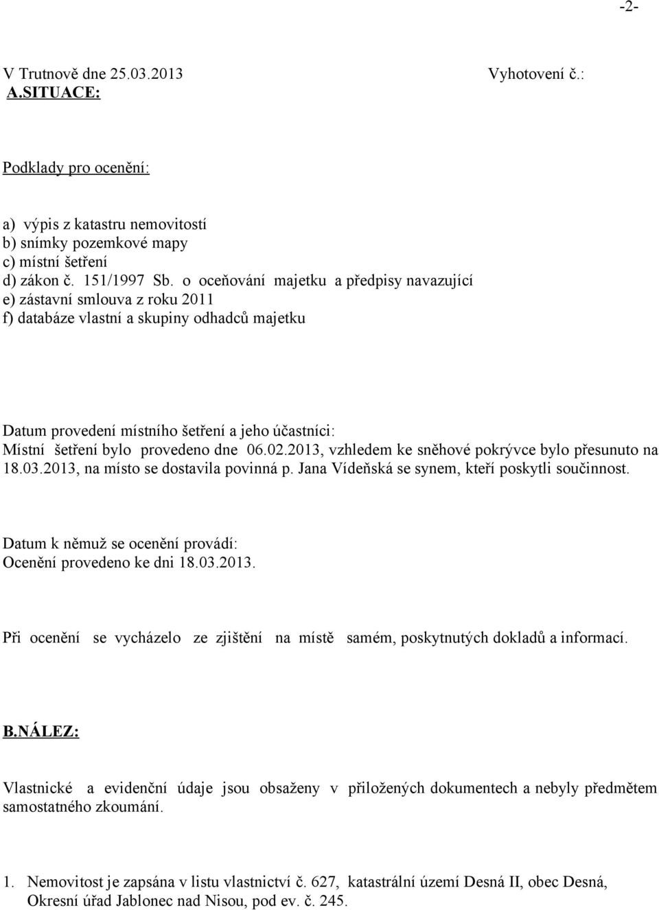 provedeno dne 06.02.2013, vzhledem ke sněhové pokrývce bylo přesunuto na 18.03.2013, na místo se dostavila povinná p. Jana Vídeňská se synem, kteří poskytli součinnost.