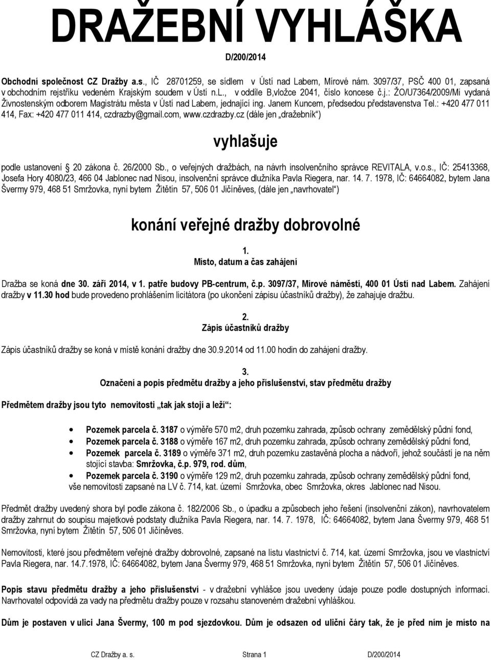 Janem Kuncem, předsedou představenstva Tel.: +420 477 011 414, Fax: +420 477 011 414, czdrazby@gmail.com, www.czdrazby.cz (dále jen dražebník ) vyhlašuje podle ustanovení 20 zákona č. 26/2000 Sb.