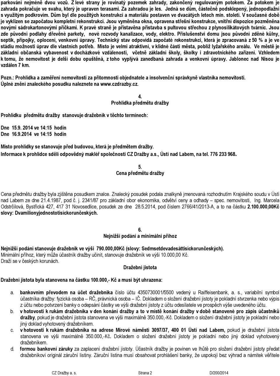 V současné době je vyklizen se započatou kompletní rekonstrukcí. Jsou vyměněna okna, opravena střešní konstrukce, vnitřní dispozice pozměněna novými sádrokartonovými příčkami.