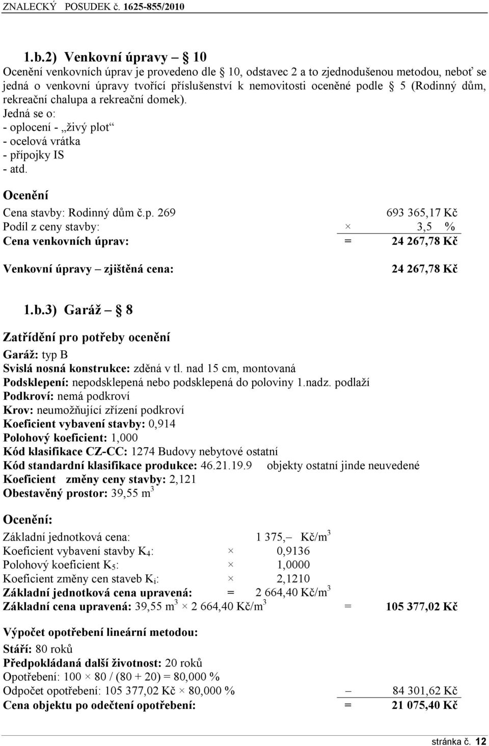 b.3) Garáž 8 Zatřídění pro potřeby ocenění Garáž: typ B Svislá nosná konstrukce: zděná v tl. nad 15 cm, montovaná Podsklepení: nepodsklepená nebo podsklepená do poloviny 1.nadz.