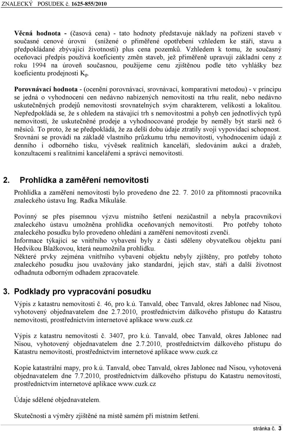 Vzhledem k tomu, že současný oceňovací předpis používá koeficienty změn staveb, jež přiměřeně upravují základní ceny z roku 1994 na úroveň současnou, použijeme cenu zjištěnou podle této vyhlášky bez