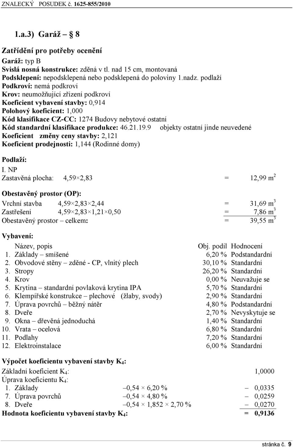 klasifikace produkce: 46.21.19.9 objekty ostatní jinde neuvedené Koeficient změny ceny stavby: 2,121 Koeficient prodejnosti: 1,144 (Rodinné domy) Podlaží: I.