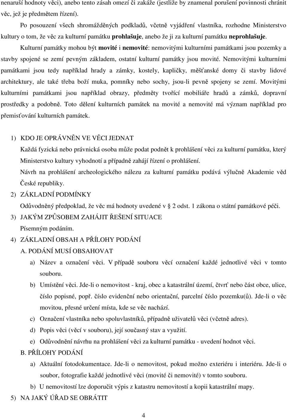 Kulturní památky mohou být movité i nemovité: nemovitými kulturními památkami jsou pozemky a stavby spojené se zemí pevným základem, ostatní kulturní památky jsou movité.