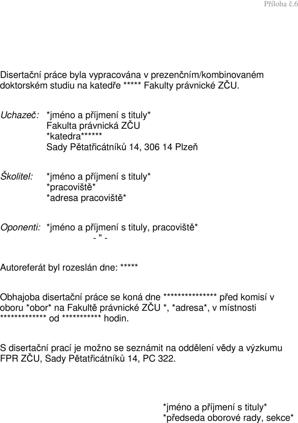 Oponenti: *jméno a příjmení s tituly, pracoviště* - " - Autoreferát byl rozeslán dne: ***** Obhajoba disertační práce se koná dne *************** před komisí v oboru *obor* na Fakultě