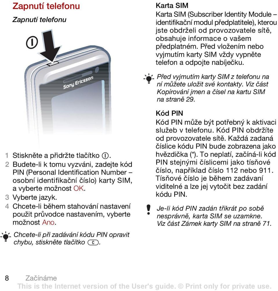 Viz část Kopírování jmen a čísel na kartu SIM na straně 29. 1 Stiskněte a přidržte tlačítko.