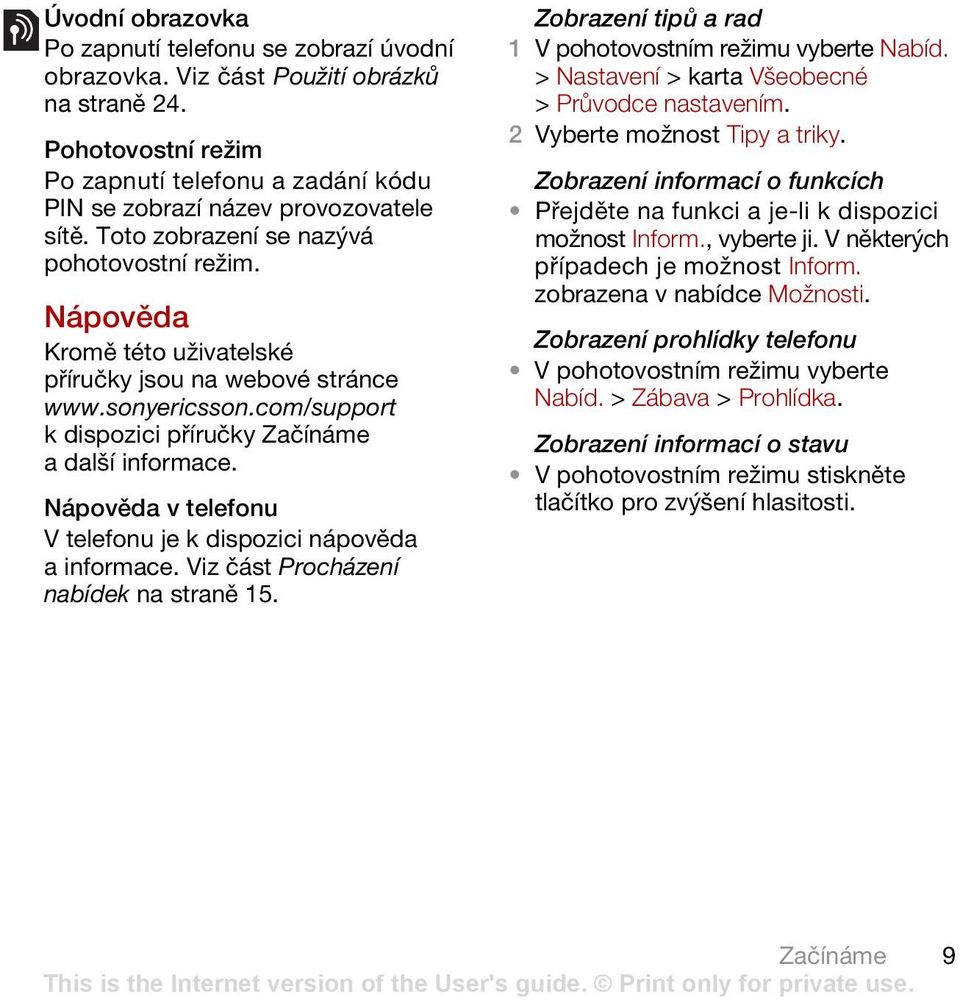 Nápověda v telefonu V telefonu je k dispozici nápověda a informace. Viz část Procházení nabídek na straně 15. Zobrazení tipů a rad > Nastavení > karta Všeobecné > Průvodce nastavením.