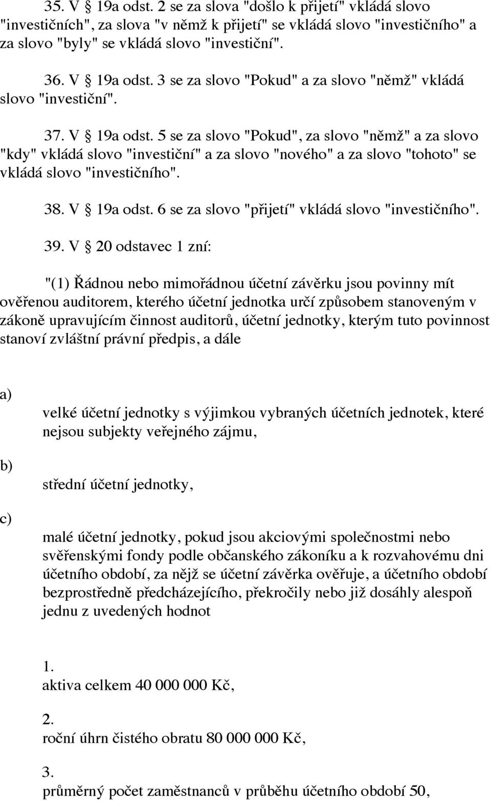 39. V 20 odstavec 1 zní: "(1) Řádnou nebo mimořádnou účetní závěrku jsou povinny mít ověřenou auditorem, kterého účetní jednotka určí způsobem stanoveným v zákoně upravujícím činnost auditorů, účetní